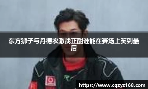 东方狮子与丹德农激战正酣谁能在赛场上笑到最后