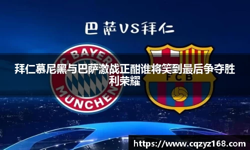 拜仁慕尼黑与巴萨激战正酣谁将笑到最后争夺胜利荣耀