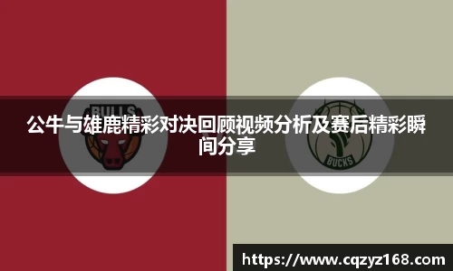 公牛与雄鹿精彩对决回顾视频分析及赛后精彩瞬间分享