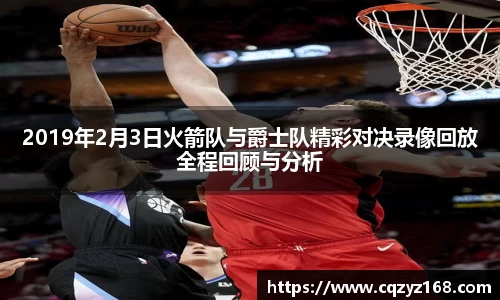 2019年2月3日火箭队与爵士队精彩对决录像回放全程回顾与分析