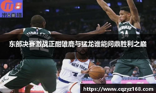 东部决赛激战正酣雄鹿与猛龙谁能问鼎胜利之巅