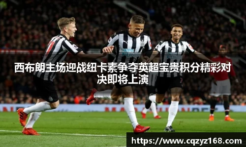西布朗主场迎战纽卡素争夺英超宝贵积分精彩对决即将上演