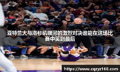 亚特兰大与洛杉矶银河的激烈对决谁能在这场比赛中笑到最后