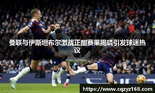 曼联与伊斯坦布尔激战正酣赛果揭晓引发球迷热议