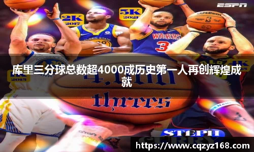 库里三分球总数超4000成历史第一人再创辉煌成就