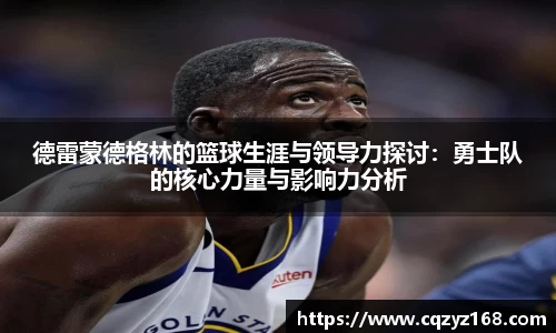德雷蒙德格林的篮球生涯与领导力探讨：勇士队的核心力量与影响力分析