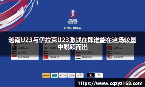 越南U23与伊拉克U23激战在即谁能在这场较量中脱颖而出