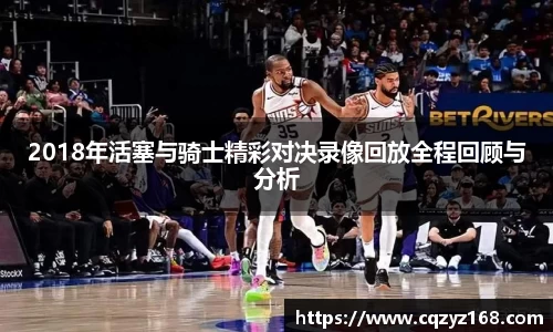 2018年活塞与骑士精彩对决录像回放全程回顾与分析