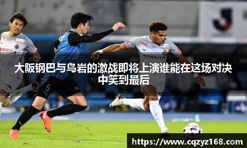 大阪钢巴与鸟岩的激战即将上演谁能在这场对决中笑到最后
